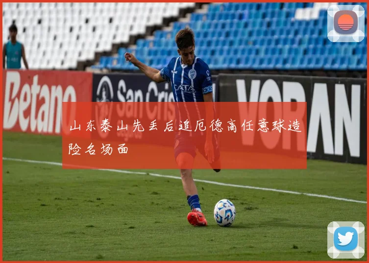 山东泰山先丢后追厄德高任意球造险名场面