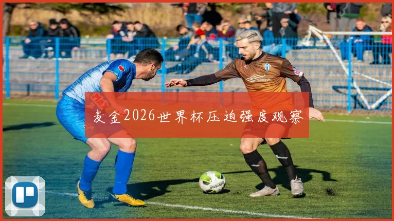 麦金2026世界杯压迫强度观察