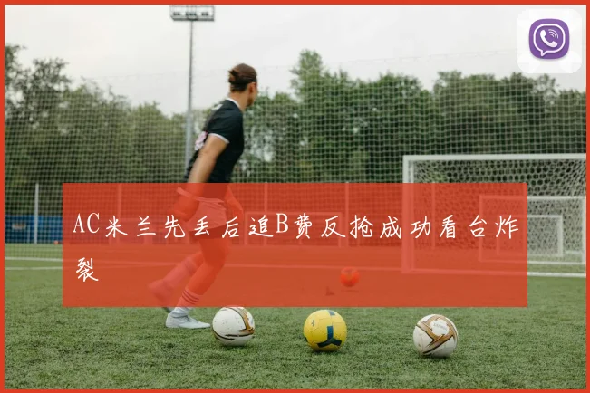 AC米兰先丢后追B费反抢成功看台炸裂