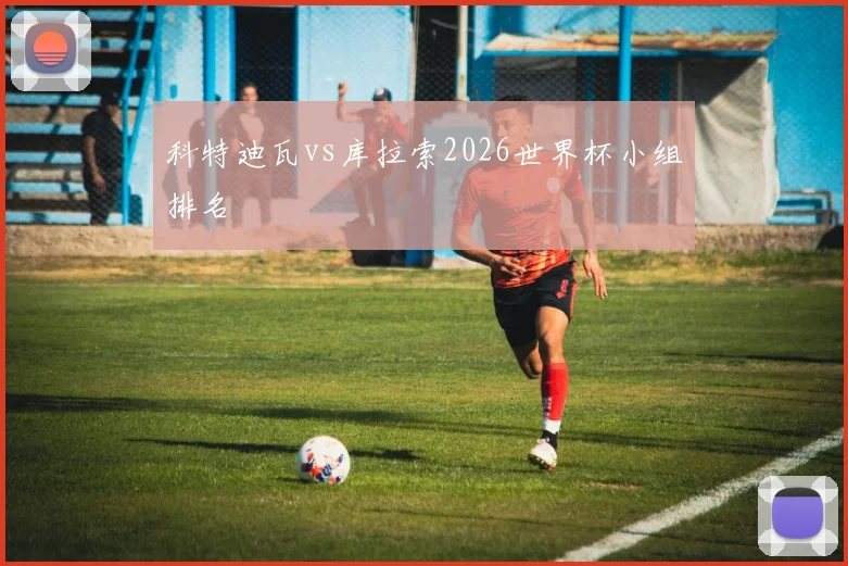 科特迪瓦vs库拉索2026世界杯小组排名