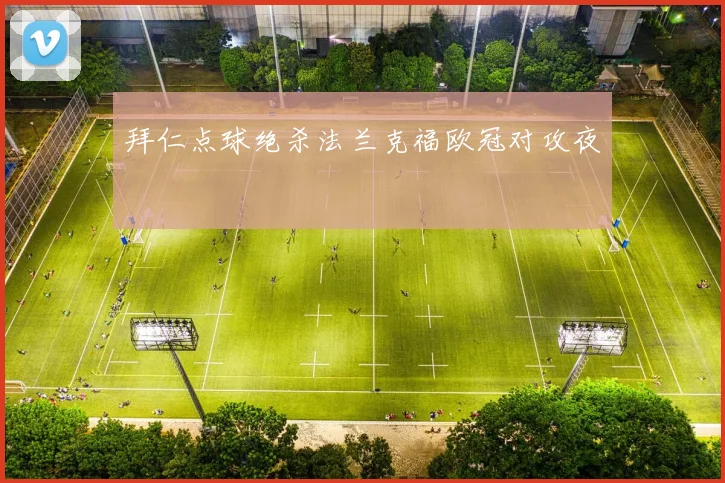 拜仁点球绝杀法兰克福欧冠对攻夜