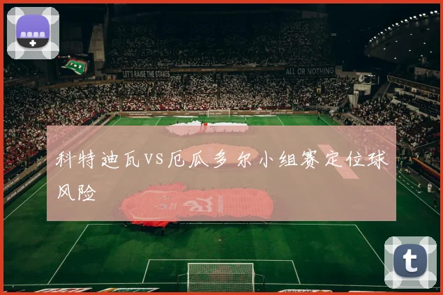 科特迪瓦vs厄瓜多尔小组赛定位球风险