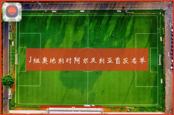 J组奥地利对阿尔及利亚首发名单