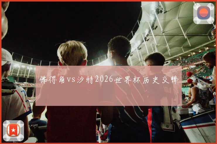 佛得角vs沙特2026世界杯历史交锋