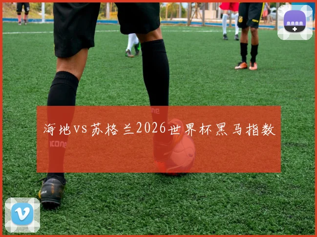 海地vs苏格兰2026世界杯黑马指数