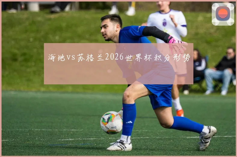 海地vs苏格兰2026世界杯积分形势