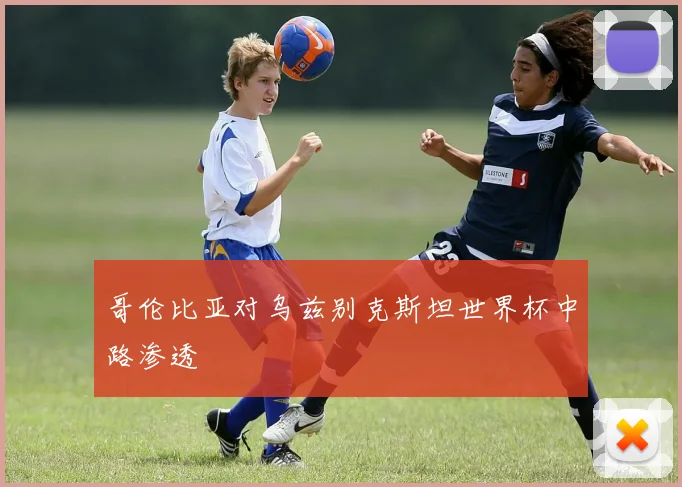 哥伦比亚对乌兹别克斯坦世界杯中路渗透