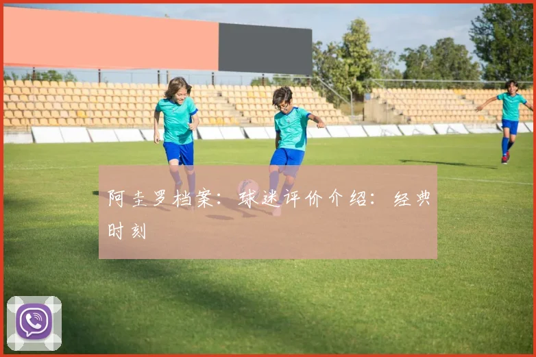 阿圭罗档案：球迷评价介绍：经典时刻