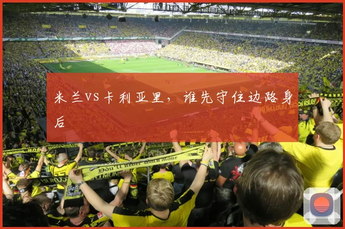米兰vs卡利亚里，谁先守住边路身后
