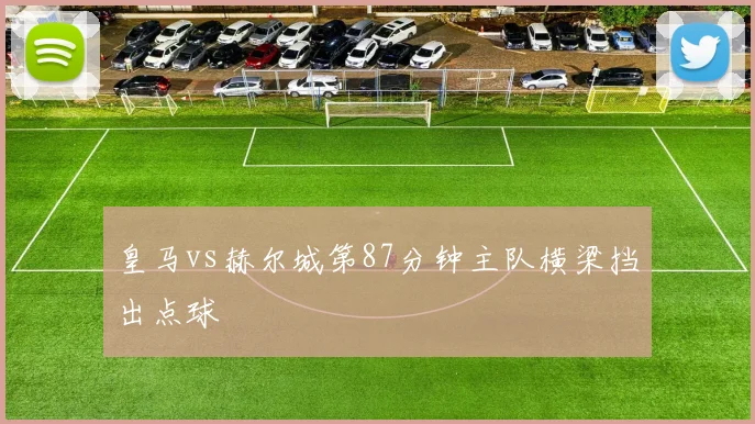 皇马vs赫尔城第87分钟主队横梁挡出点球