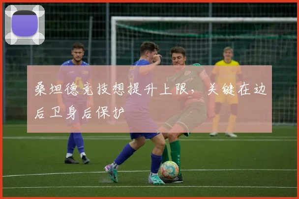 桑坦德竞技想提升上限,关键在边后卫身后保护