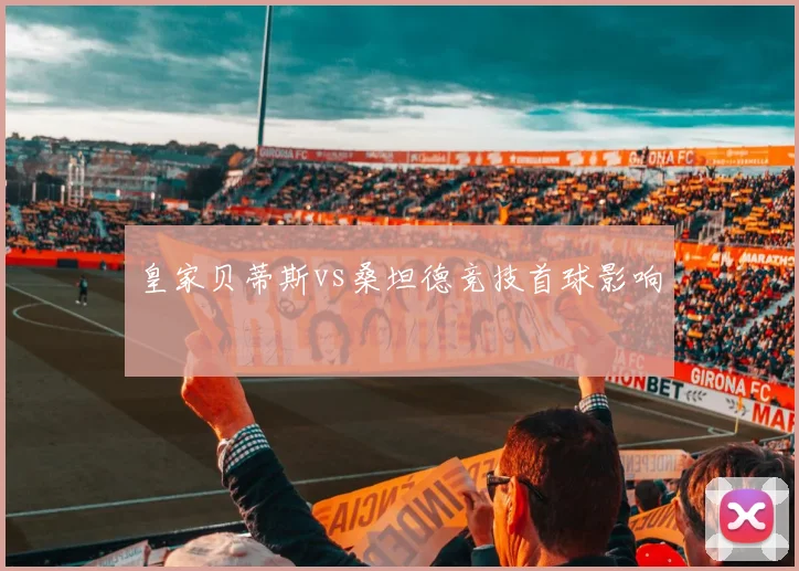 皇家贝蒂斯vs桑坦德竞技首球影响