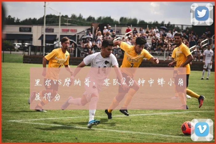 里尔vs摩纳哥，客队2分钟中锋小角度得分